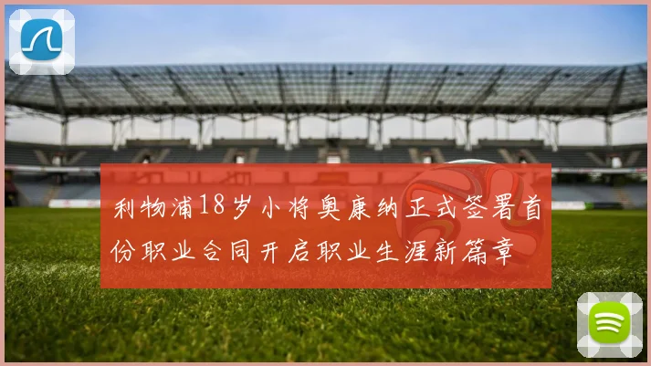 利物浦18岁小将奥康纳正式签署首份职业合同开启职业生涯新篇章