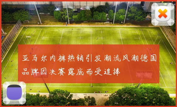 亚马尔内裤热销引发潮流风潮德国品牌因决赛露底而受追捧