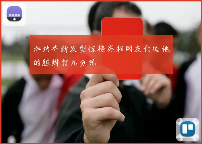 加纳乔新发型惊艳亮相网友们给他的脏辫打几分呢