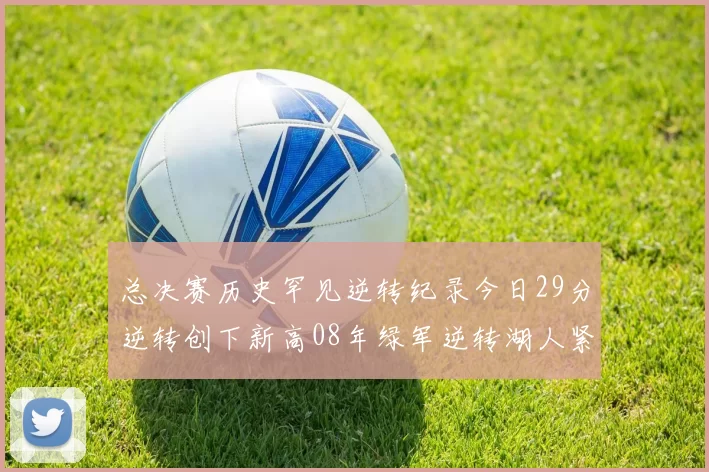 总决赛历史罕见逆转纪录今日29分逆转创下新高08年绿军逆转湖人紧随其后
