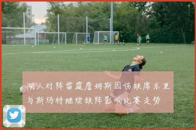 湖人对阵雷霆詹姆斯因伤缺席东里与斯玛特继续缺阵影响比赛走势