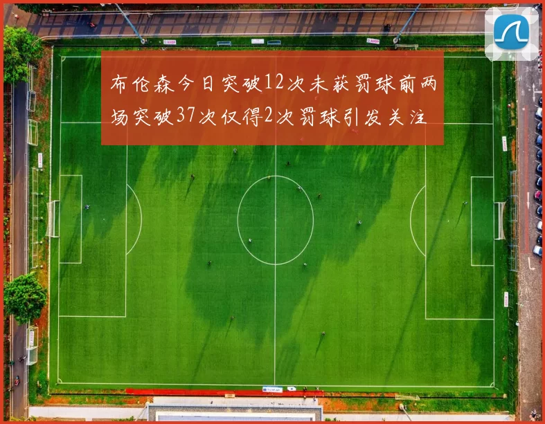 布伦森今日突破12次未获罚球前两场突破37次仅得2次罚球引发关注