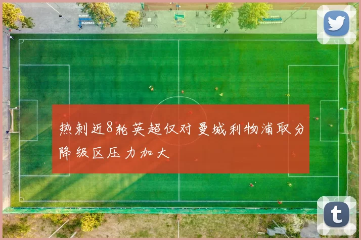 热刺近8轮英超仅对曼城利物浦取分降级区压力加大