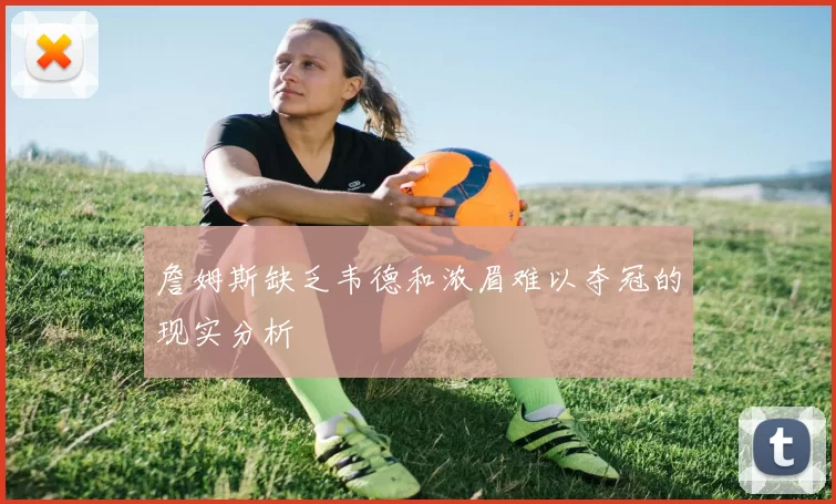 詹姆斯缺乏韦德和浓眉难以夺冠的现实分析
