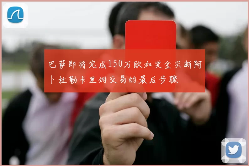 巴萨即将完成150万欧加奖金买断阿卜杜勒卡里姆交易的最后步骤