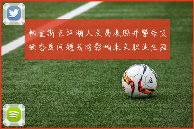 帕金斯点评湖人交易表现并警告艾顿态度问题或将影响未来职业生涯