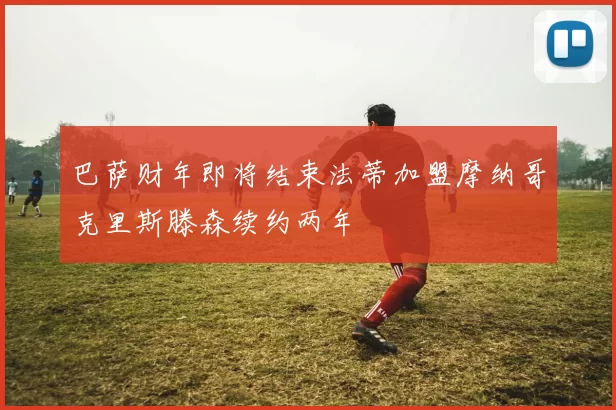 巴萨财年即将结束法蒂加盟摩纳哥克里斯滕森续约两年