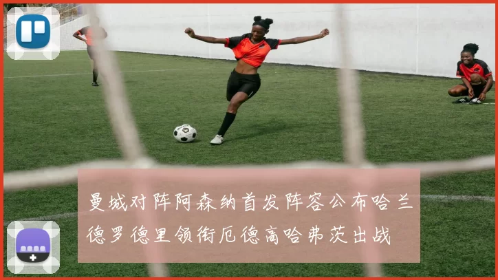 曼城对阵阿森纳首发阵容公布哈兰德罗德里领衔厄德高哈弗茨出战