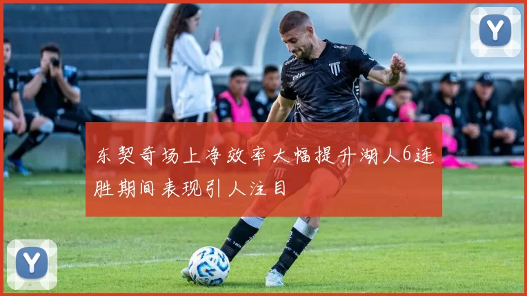 东契奇场上净效率大幅提升湖人6连胜期间表现引人注目